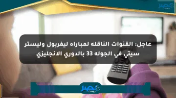 عاجل: القنوات الناقلة لمباراة ليفربول وليستر سيتي في الجولة 33 بالدوري الإنجليزي